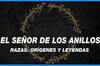 El Seor de los Anillos: Sus razas, orgenes y leyendas menos conocidas